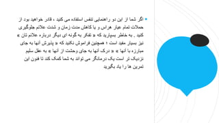 
‫خواهید‬ ‫قادر‬ ، ‫کنید‬ ‫می‬ ‫استفاده‬ ‫تنفس‬ ‫راهنمایی‬ ‫دو‬ ‫این‬ ‫از‬ ‫شما‬ ‫اگر‬
‫از‬ ‫بود‬
‫جلوگیری‬ ‫عالئم‬ ‫شدت‬ ‫و‬ ‫زمان‬ ‫مدت‬ ‫کاهش‬ ‫یا‬ ‫و‬ ‫هراس‬ ‫عیار‬ ‫تمام‬ ‫حمالت‬
‫کنید‬
.
‫که‬ ‫بسپارید‬ ‫خاطر‬ ‫به‬
«
‫ع‬ ‫درباره‬ ‫دیگر‬ ‫ای‬ ‫گونه‬ ‫به‬ ‫تفکر‬
‫تان‬ ‫الئم‬
»
‫که‬ ‫نکنید‬ ‫فراموش‬ ‫همچنین‬ ‫؛‬ ‫است‬ ‫مفید‬ ‫بسیار‬ ‫نیز‬
«
‫آنها‬ ‫پذیرش‬
‫جای‬ ‫به‬
‫آنها‬ ‫با‬ ‫مبارزه‬
« »
‫آنها‬ ‫از‬ ‫وحشت‬ ‫جای‬ ‫به‬ ‫آنها‬ ‫درک‬
»
‫سلیم‬ ‫عقل‬ ‫به‬
‫ا‬ ‫فنون‬ ‫تا‬ ‫کند‬ ‫کمک‬ ‫شما‬ ‫به‬ ‫تواند‬ ‫می‬ ‫درمانگر‬ ‫یک‬ ‫است‬ ‫تر‬ ‫نزدیک‬
‫ین‬
‫بگیرید‬ ‫یاد‬ ‫را‬ ‫ها‬ ‫تمرین‬
 