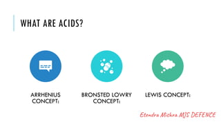 WHAT ARE ACIDS?
ARRHENIUS
CONCEPT:
BRONSTED LOWRY
CONCEPT:
LEWIS CONCEPT:
 