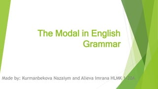 The Modal in English
Grammar
Made by: Kurmanbekova Nazaiym and Alieva Imrana HLMK 1-20A
 
