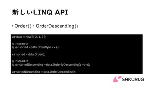 新しいLINQ API
• Order()・OrderDescending()
var data = new[] { 2, 1, 3 };
// Instead of
// var sorted = data.OrderBy(e => e);
...