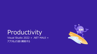 Productivity
Visual Studio 2022 + .NET MAUI =
アプリをより速く構築する
 