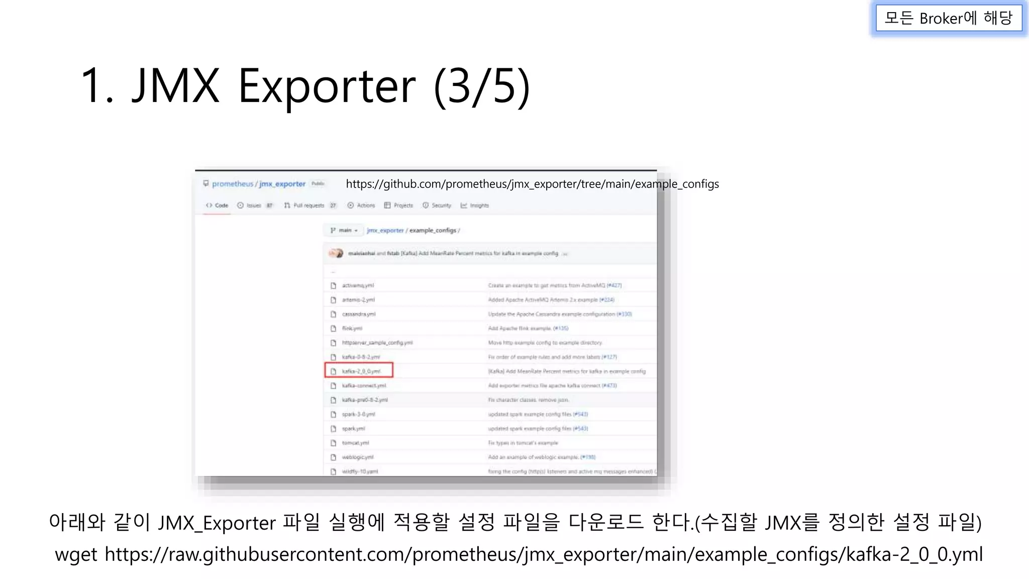 1. JMX Exporter (3/5)
https://github.com/prometheus/jmx_exporter/tree/main/example_configs
wget https://raw.githubusercontent.com/prometheus/jmx_exporter/main/example_configs/kafka-2_0_0.yml
아래와 같이 JMX_Exporter 파일 실행에 적용할 설정 파일을 다운로드 한다.(수집할 JMX를 정의한 설정 파일)
모든 Broker에 해당
 