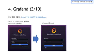 서버 접속 예시 : http://192.168.56.30:3000/login
Email or username: admin
Password: admin
모니터링할 서버에 설치 및 실행
4. Grafana (3/10)
(Password Setting)
 