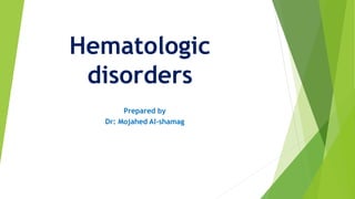 Prepared by
Dr: Mojahed Al-shamag
Hematologic
disorders
 