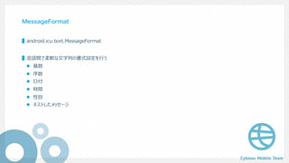 MessageFormat
▌android.icu.text.MessageFormat
▌⾔語間で柔軟な⽂字列の書式設定を⾏う
l 基数
l 序数
l ⽇付
l 時間
l 性別
l ネストしたメッセージ
 