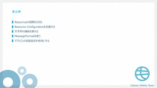 まとめ
▌Resourcesの国際化対応
▌Resource Configurationを定義する
▌⽂字列の連結を避ける
▌MessageFormatを使う
▌アプリごとの⾔語設定を有効にする
 
