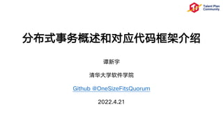 分布式事务概述和对应代码框架介绍
谭新宇
清华大学软件学院
Github @OneSizeFitsQuorum
2022.4.21
 