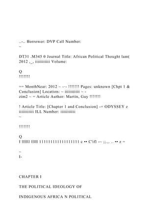 ..-.. Borrower: DVP Call Number:
~
DT31 .M345 0 Journal Title: African Political Thought lam(
2012 ,_, iiiiiiiiiii Volume:
Q
!!!!!!!
== MonthNear: 2012 ~ -·- !!!!!!! Pages: unknown [Chpt 1 &
Conclusion] Location: ~ iiiiiiiiiii ~ -
zim2 ~ = Article Author: Martin, Guy !!!!!!!
! Article Title: [Chapter 1 and Conclusion] -= ODYSSEY z
iiiiiiiiiii ILL Number: iiiiiiiiiii
~
!!!!!!!
Q
I llllll lllll 111111111111111111 c •• C'ifl -~ ;;.,. .. •• z =
~
I-
CHAPTER I
THE POLITICAL IDEOLOGY OF
INDIGENOUS AFRICA N POLITICAL
 