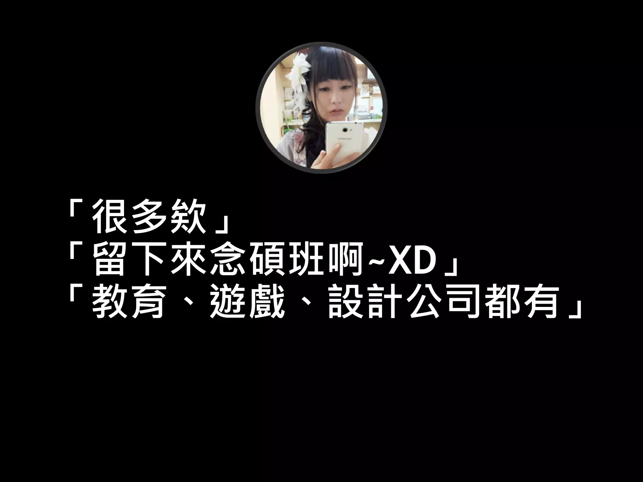 「很多欸」
「留下來念碩班啊~XD」
「教育、遊戲、設計公司都有」
 