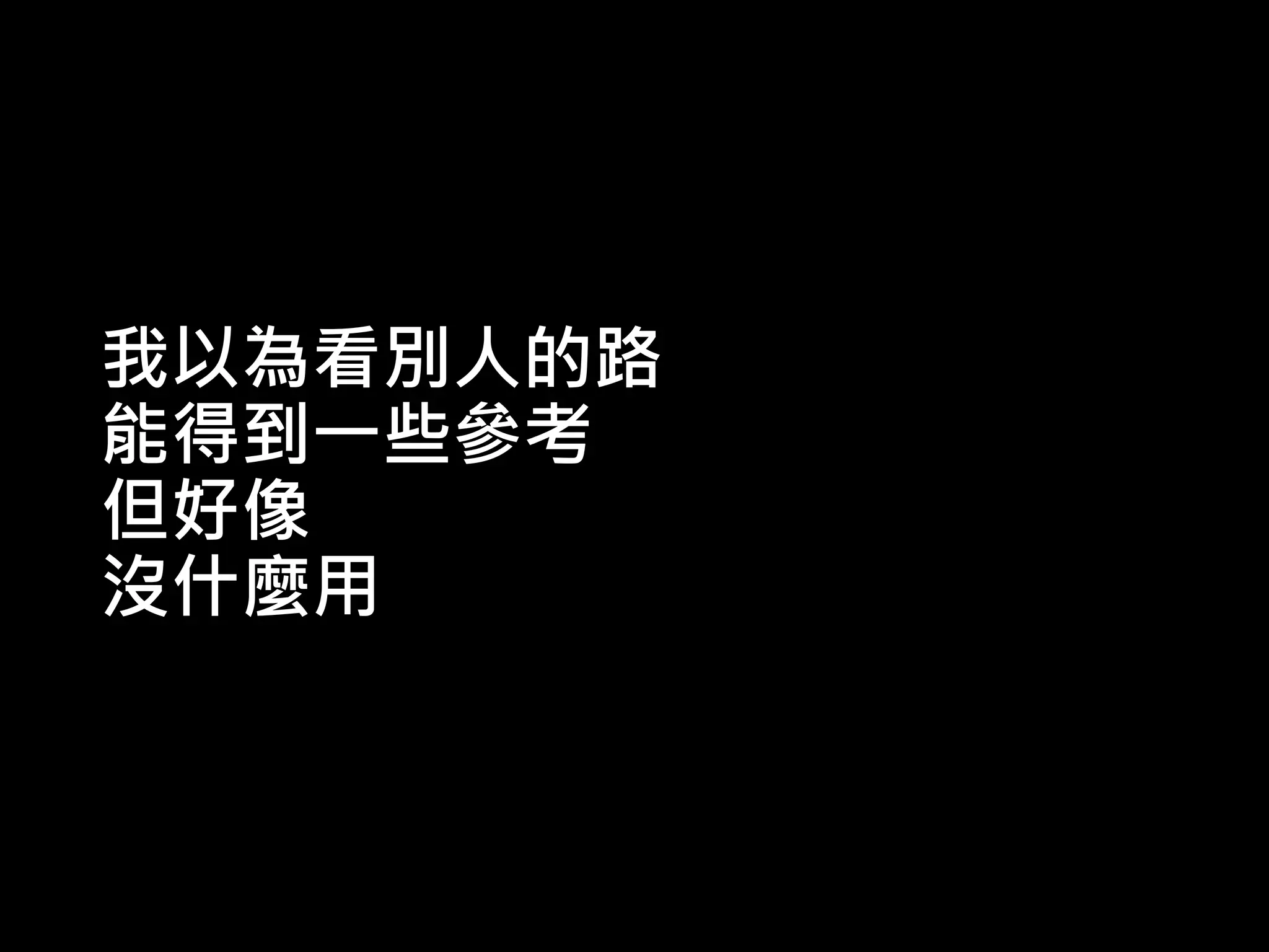 我以為看別人的路
能得到一些參考
但好像
沒什麼用
 
