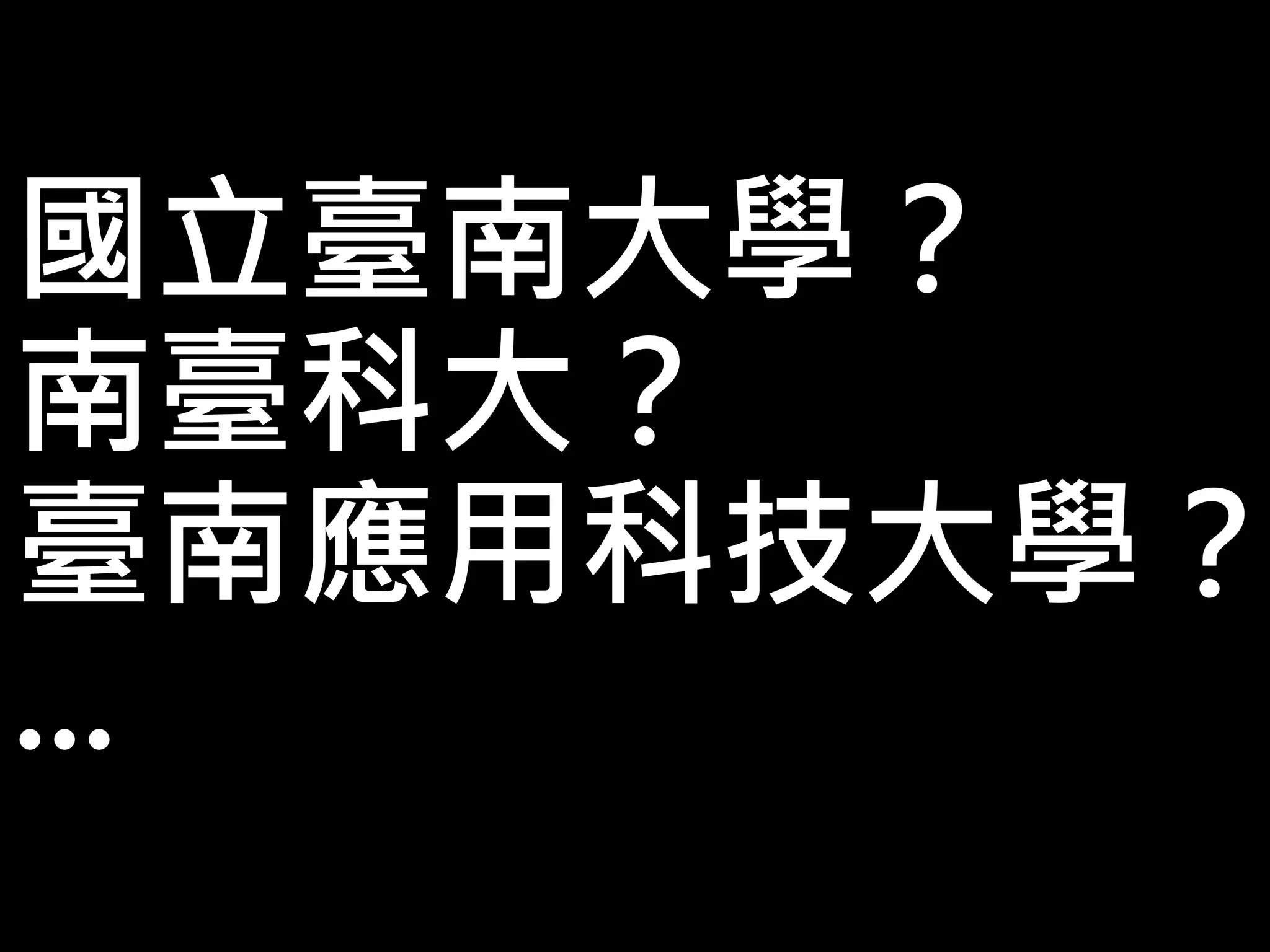 國立臺南大學？
南臺科大？
臺南應用科技大學？
…
 