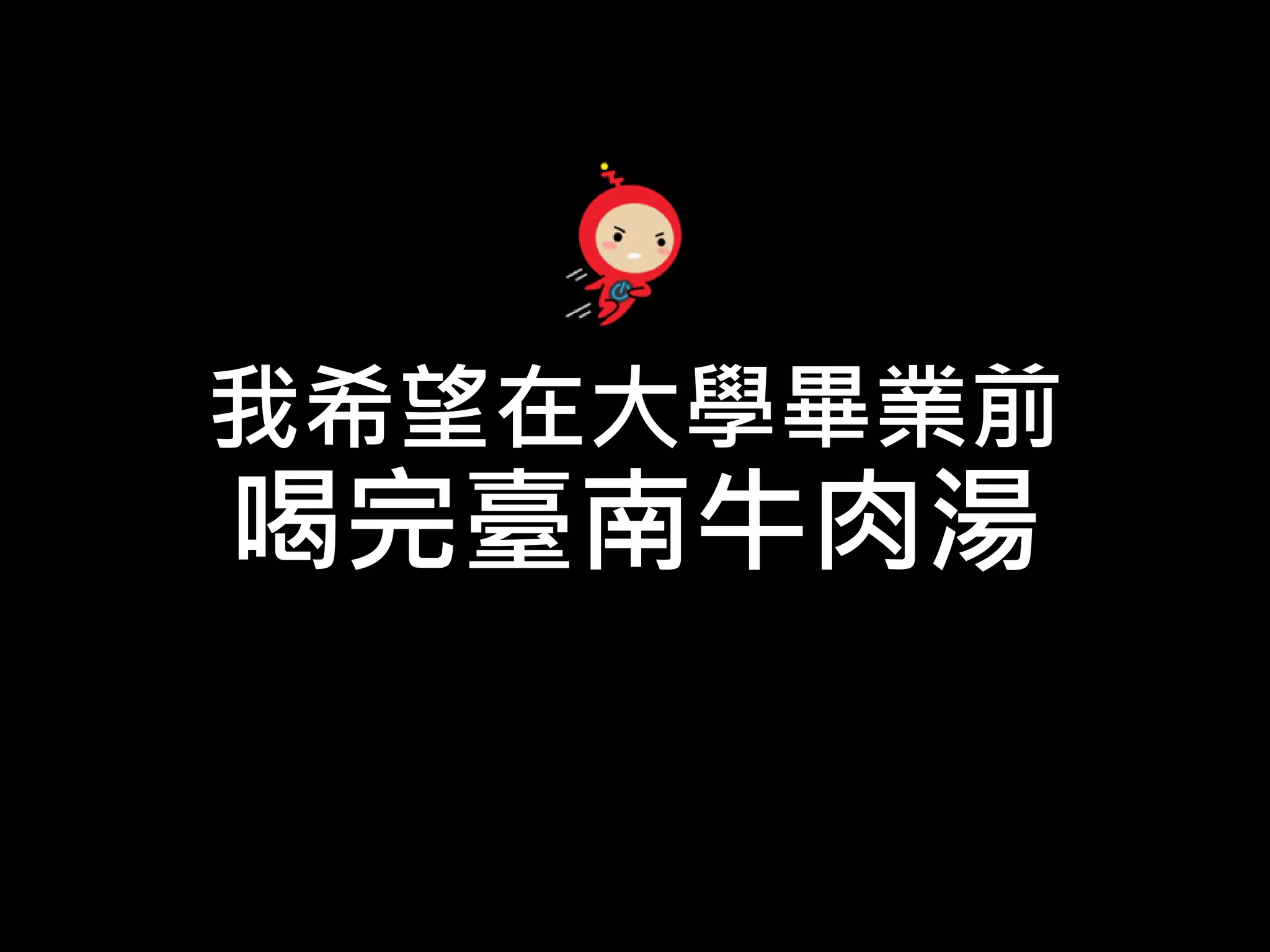 我希望在大學畢業前
喝完臺南牛肉湯
 