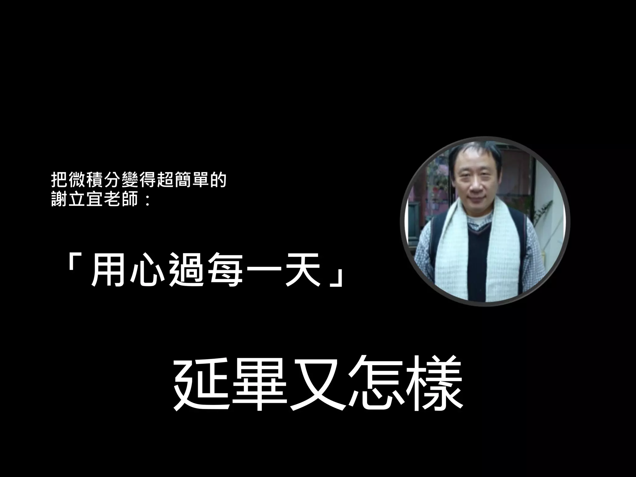 把微積分變得超簡單的
謝立宜老師：
「用心過每一天」
延畢又怎樣
 