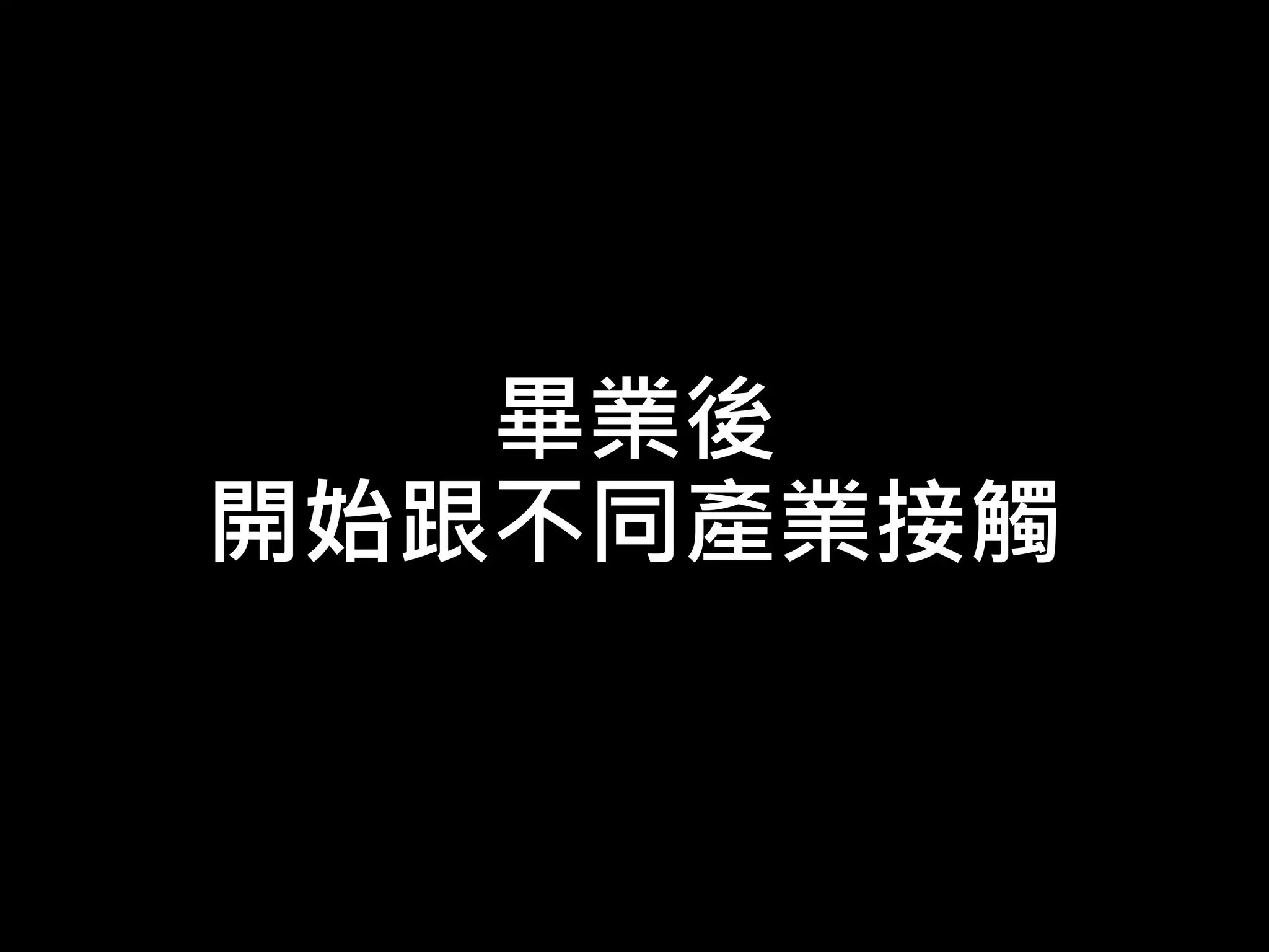 畢業後
開始跟不同產業接觸
 