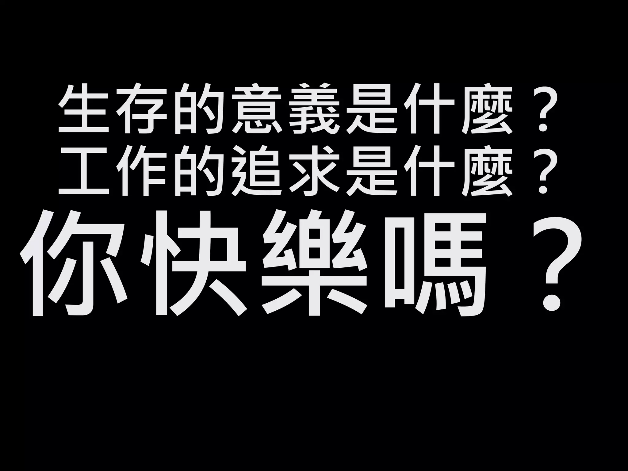 生存的意義是什麼？
工作的追求是什麼？
你快樂嗎？
 