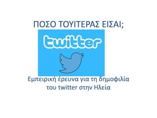 ΠΟΣΟ ΤΟΥΙΤΕΡΑΣ ΕΙΣΑΙ;
Εμπειρική έρευνα για τη δημοφιλία
του twitter στην Ηλεία
 