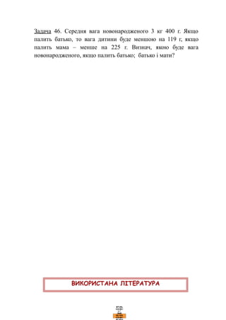 Задача 46. Середня вага новонародженого 3 кг 400 г. Якщо
палить батько, то вага дитини буде меншою на 119 г, якщо
палить мама – менше на 225 г. Визнач, якою буде вага
новонародженого, якщо палить батько; батько і мати?
 