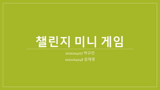 챌린지 미니 게임
2020204077 박규민
2022204048 임재영
 