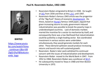 Paul N. Rosenstein-Rodan, 1902-1985
• Rosenstein-Rodan emigrated to Britain in 1930. He taught
at UCL from 1934 and then a...