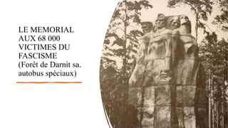 LE MEMORIAL
AUX 68 000
VICTIMES DU
FASCISME
(Forêt de Darnit sa.
autobus spéciaux)
 