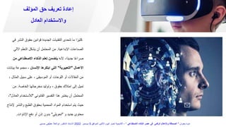 ‫المؤلف‬ ‫حق‬ ‫تعريف‬ ‫إعادة‬
‫العادل‬ ‫واالستخدام‬
‫ال‬ ‫حقوق‬ ‫قوانين‬ ‫الجديدة‬ ‫التقنيات‬ ‫تتحدى‬ ‫ما‬ ‫ا‬ً‫كثير‬
‫في‬ ‫نشر‬
‫اإلبداعية‬ ‫الصناعات‬
.
‫اآلل‬ ‫التعلم‬ ‫يشكل‬ ‫أن‬ ‫المحتمل‬ ‫من‬
‫ي‬
‫ألنه‬ ،‫ًا‬‫د‬‫جدي‬ ‫ا‬ً‫ع‬‫صرا‬
‫م‬ ‫االصطناعي‬ ‫الذكاء‬ ‫تعلم‬ ‫يتضمن‬
‫ن‬
‫األعمال‬
"
‫التعبيرية‬
"
‫اإلنسان‬ ‫ابتكرها‬ ‫التي‬
-
‫ب‬ ‫مجموعة‬
‫يانات‬
‫المث‬ ‫سبيل‬ ‫على‬ ، ‫الموسيقى‬ ‫أو‬ ‫اللوحات‬ ‫أو‬ ‫المقاالت‬ ‫من‬
، ‫ال‬
‫حقوق‬ ‫امتالك‬ ‫إلى‬ ‫تميل‬
-
‫الخاصة‬ ‫مخرجاتها‬ ‫وتوليد‬
.
‫من‬
‫القانوني‬ ‫التفسير‬ ‫هذا‬ ‫يختبر‬ ‫أن‬ ‫المحتمل‬
"
‫لالستخدا‬
‫العادل‬ ‫م‬
"
،
‫والنش‬ ‫الطبع‬ ‫بحقوق‬ ‫المحمية‬ ‫المواد‬ ‫استخدام‬ ‫يتم‬ ‫حيث‬
‫إلنتاج‬ ‫ر‬
‫و‬ ‫جديد‬ ‫محتوى‬
"
‫تحويلي‬
"
‫اإلتاوات‬ ‫دفع‬ ‫أو‬ ‫إذن‬ ‫بدون‬
.
‫بعنوان‬ ‫ندوة‬
"
‫االصطناعي‬ ‫الذكاء‬ ‫عصر‬ ‫فى‬ ‫الرقمى‬ ‫واإلعالم‬ ‫الصحافة‬
"
–
‫الموافق‬ ‫االثنين‬ ‫اليوم‬ ‫اخبار‬ ‫أكاديمية‬
5
‫ديسمبر‬
2022
‫حسنين‬ ‫عطيفى‬ ‫ابوالعال‬ ‫الدكتور‬ ‫االستاذ‬
 