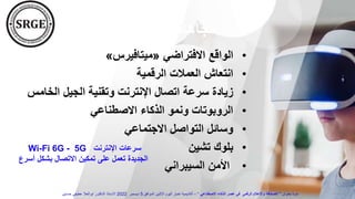 ‫الناشئة‬ ‫التكنولوجيا‬ ‫اتجاهات‬
•
‫االفتراضي‬ ‫الواقع‬
«
‫ميتافيرس‬
»
•
‫الرقمية‬ ‫العمالت‬ ‫انتعاش‬
•
‫و‬ ‫اإلنترنت‬ ‫اتصال‬ ‫سرعة‬ ‫زيادة‬
‫الخ‬ ‫الجيل‬ ‫تقنية‬
‫امس‬
•
‫االصطناعي‬ ‫الذكاء‬ ‫ونمو‬ ‫الروبوتات‬
•
‫االجتماعي‬ ‫التواصل‬ ‫وسائل‬
•
‫تشين‬ ‫بلوك‬
•
‫السيبراني‬ ‫األمن‬
‫اإلنترنت‬ ‫سرعات‬
5G
-
Wi-Fi 6G
‫أس‬ ‫بشكل‬ ‫االتصال‬ ‫تمكين‬ ‫على‬ ‫تعمل‬ ‫الجديدة‬
‫رع‬
‫بعنوان‬ ‫ندوة‬
"
‫االصطناعي‬ ‫الذكاء‬ ‫عصر‬ ‫فى‬ ‫الرقمى‬ ‫واإلعالم‬ ‫الصحافة‬
"
–
‫الموافق‬ ‫االثنين‬ ‫اليوم‬ ‫اخبار‬ ‫أكاديمية‬
5
‫ديسمبر‬
2022
‫حسنين‬ ‫عطيفى‬ ‫ابوالعال‬ ‫الدكتور‬ ‫االستاذ‬
 