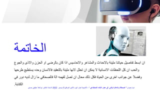 ‫كان‬ ‫اذا‬ ‫واالحاسيس‬ ‫والمشاعر‬ ‫باالحداث‬ ‫مليئة‬ ‫حياتنا‬ ‫تفاصيل‬ ‫ابسط‬ ‫ان‬
‫واال‬ ‫الحزن‬ ‫او‬ ‫بالرضى‬
‫والجوع‬ ‫ذى‬
‫بالتعق‬ ‫مليئة‬ ‫النها‬ ‫تحلل‬ ‫ان‬ ‫يمكن‬ ‫ال‬ ‫االنسانية‬ ‫اللحظات‬ ‫كل‬ ‫ان‬ ‫والحب‬
‫يستط‬ ‫وحده‬ ‫فاالنسان‬ ‫يد‬
‫طرحها‬ ‫يع‬
‫فالص‬ ‫الة‬ ‫لفهمه‬ ‫تصل‬ ‫ان‬ ‫محال‬ ‫ذلك‬ ‫فكل‬ ‫الحياة‬ ‫من‬ ‫اخرى‬ ‫جوانب‬ ‫عن‬ ‫وفضال‬
‫ف‬ ‫دور‬ ‫لديه‬ ‫زال‬ ‫ما‬ ‫حافي‬
‫ي‬
‫الكتابة‬
.
‫الخاتمة‬
‫بعنوان‬ ‫ندوة‬
"
‫االصطناعي‬ ‫الذكاء‬ ‫عصر‬ ‫فى‬ ‫الرقمى‬ ‫واإلعالم‬ ‫الصحافة‬
"
–
‫الموافق‬ ‫االثنين‬ ‫اليوم‬ ‫اخبار‬ ‫أكاديمية‬
5
‫ديسمبر‬
2022
‫حسنين‬ ‫عطيفى‬ ‫ابوالعال‬ ‫الدكتور‬ ‫االستاذ‬
 