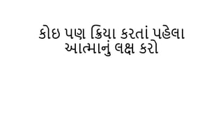 કોઇ પણ ક્રિયા કરતાાં પહેલા
આત્માનાં લક્ષ કરો
 