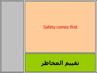 Safety comes first
‫المخاطر‬ ‫تقييم‬
 
