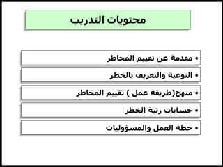 ‫التدريب‬ ‫محتويات‬
•
‫المخاطر‬ ‫تقييم‬ ‫عن‬ ‫مقدمة‬
•
‫بالخطر‬ ‫والتعريف‬ ‫التوعية‬
•
‫منهج‬
(
‫عمل‬ ‫طريقة‬
)
‫المخاطر‬ ‫تقييم‬
•
‫الخطر‬ ‫رتبة‬ ‫حسابات‬
•
‫والمسؤوليات‬ ‫العمل‬ ‫خطة‬
 