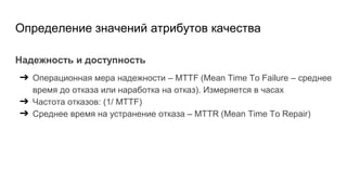 Определение значений атрибутов качества
Надежность и доступность
➔ Операционная мера надежности – MTTF (Mean Time To Failu...