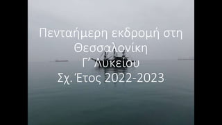 Πενταήμερη εκδρομή στη
Θεσσαλονίκη
Γ’ Λυκείου
Σχ. Έτος 2022-2023
 
