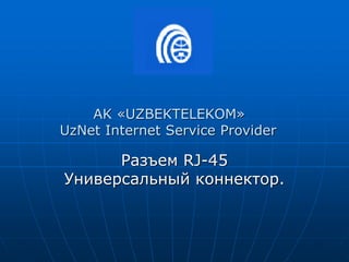 Разъем RJ-45
Универсальный коннектор.
AK «UZBEKTELEKOM»
UzNet Internet Service Provider
 