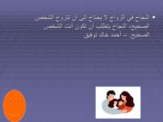 
‫الشخص‬ ‫تتزوج‬ ‫أن‬ ‫إلى‬ ‫يحتاج‬ ‫ال‬ ‫الزواج‬ ‫في‬ ‫النجاح‬
‫الشخص‬ ‫أنت‬ ‫تكون‬ ‫أن‬ ‫يتطلب‬ ‫النجاح‬ ،‫الصحيح‬
‫الصحيح‬
.
–
‫توفيق‬ ‫خالد‬ ‫أحمد‬
 