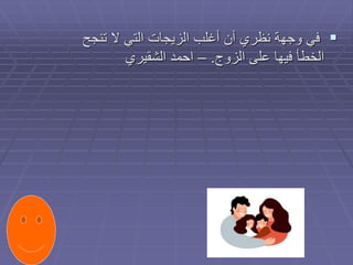 
‫تنجح‬ ‫ال‬ ‫التي‬ ‫الزيجات‬ ‫أغلب‬ ‫أن‬ ‫نظري‬ ‫وجهة‬ ‫في‬
‫الزوج‬ ‫على‬ ‫فيها‬ ‫الخطأ‬
.
–
‫الشقيري‬ ‫احمد‬
 