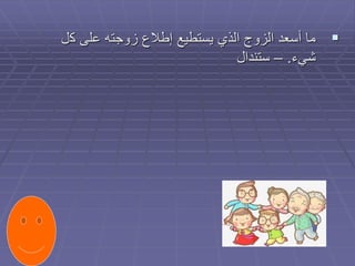 
‫ك‬ ‫على‬ ‫زوجته‬ ‫إطالع‬ ‫يستطيع‬ ‫الذي‬ ‫الزوج‬ ‫أسعد‬ ‫ما‬
‫ل‬
‫شيء‬
.
–
‫ستندال‬
 