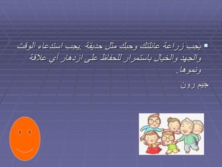 
‫يجب‬
‫زراعة‬
‫عائلتك‬
‫وحبك‬
‫مثل‬
‫حديقة‬
.
‫يجب‬
‫استدعاء‬
‫الوقت‬
‫والجهد‬
‫والخيال‬
‫باستمرار‬
‫للحفاظ‬
‫على‬
‫ازدهار‬
‫أي‬
‫عالقة‬
‫ونموها‬
.
‫رون‬ ‫جيم‬
 