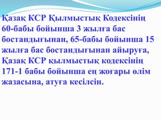 Қазақ КСР Қылмыстық Кодексінің
60-бабы бойынша 3 жылға бас
бостандығынан, 65-бабы бойынша 15
жылға бас бостандығынан айыруға,
Қазақ КСР қылмыстық кодексінің
171-1 бабы бойынша ең жоғары өлім
жазасына, атуға кесілсін.
 