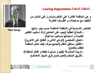 ‫المتعلمة‬ ‫المنظمة‬ ‫ـ‬
Learing Organization
:
‫على‬ ‫القادرة‬ ‫المنظمة‬ ‫هي‬ ‫و‬
‫باستمرار‬ ‫التعلم‬
‫من‬ ‫تتمكن‬ ‫لكي‬
...