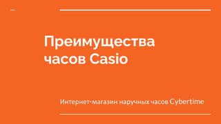 Преимущества
часов Casio
Интернет-магазин наручных часов Cybertime
 