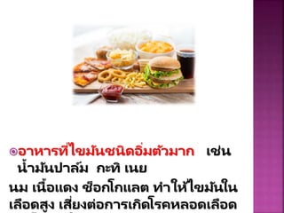 อำหำรที่ไขมันชนิดอิ่มตัวมำก เช่น
น้ำมันปำล์ม กะทิ เนย
นม เนื้อแดง ช็อกโกแลต ทำให้ไขมันใน
เลือดสูง เสี่ยงต่อกำรเกิดโรคหลอดเลือด
 