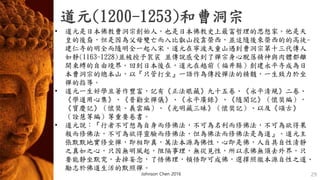 道元(1200-1253)和曹洞宗
Johnson Chen 2016 29
• 道元是日本佛教曹洞宗創始人，也是日本佛教史上最富哲理的思想家。他是天
皇的後裔，但是因為父母雙亡而入比叡山投靠榮西，並追隨後來榮西的的高徒-
建仁寺的明全而隨明全一起入宋，道元在寧波天童山遇到曹洞宗第十三代傳人
如靜(1163-1228)並被授予袈裟 並傳說感受到了禪宗身心脫落精神與肉體都離
開束縛的自由境界。回到日本後在，道元在越前（福井縣）創建永平寺成為日
本曹洞宗的總本山，以『只管打坐』一語作為傳授禪法的精髓，一生致力於坐
禪的指導。
• 道元一生好學且著作豐富，記有《正法眼藏》九十五卷、《永平清規》二卷、
《學道用心集》、《普勸坐禪儀》、《永平廣錄》、《隨聞記》（懷奘編），
《寶慶記》（懷奘、義雲編）、《光明藏三昧》（懷奘記）、以及《頌古》
（詮慧等編）等重要卷書。
• 道元說：『行者不可想為自身而修佛法，不可為名利而修佛法，不可為欲得果
報而修佛法，不可為欲得靈驗而修佛法，但為佛法而修佛法是為道』。道元主
張默默地實修坐禪，即相即真，萬法本源為佛性，心即是佛，人自具自性清靜
之真如之心，只因無明風起，阻隔事理，無從見性，所以求佛無須去外界，只
要能靜坐默究，去掉妄念，了悟佛理，頓悟即可成佛，選擇照徹本源自性之道、
勵志於佛道生活的默照禪。
 