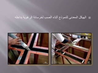 
‫الهيكل‬
‫المعدنى‬
‫الرغوية‬ ‫لخرسانة‬ ‫الصب‬ ‫أثناء‬ ‫للنموذج‬
‫بداخله‬
 