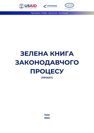 ЗЕЛЕНА КНИГА
ЗАКОНОДАВЧОГО
ПРОЦЕСУ
(ПРОЄКТ)
Київ
2022
 