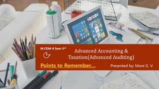 Advanced Accounting &
Taxation(Advanced Auditing)
M.COM-II Sem-3rd
Presented by: More G. V.
Points to Remember…
 