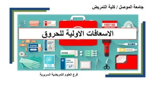 ‫الموصل‬ ‫جامعة‬
/
‫التمريض‬ ‫كلية‬
‫االولية‬ ‫االسعافات‬
‫للحروق‬
‫السريرية‬ ‫التمريضية‬ ‫العلوم‬ ‫فرع‬
 
