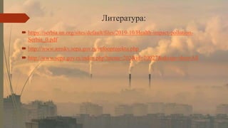 Литература:
 https://serbia.un.org/sites/default/files/2019-10/Health-impact-pollution-
Serbia_0.pdf
 http://www.amskv.s...