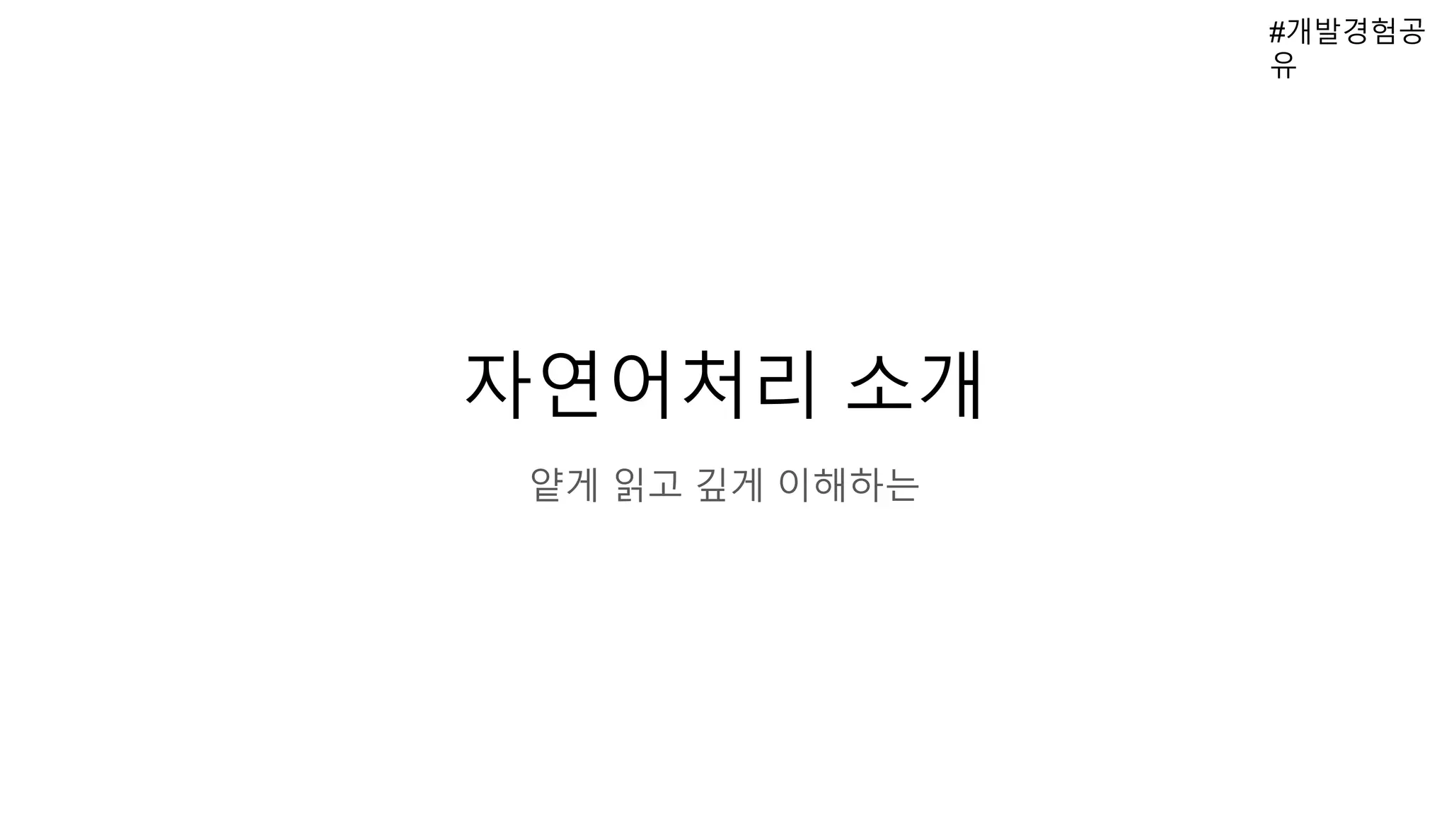 자연어처리 소개
얕게 읽고 깊게 이해하는
#개발경험공
유
 