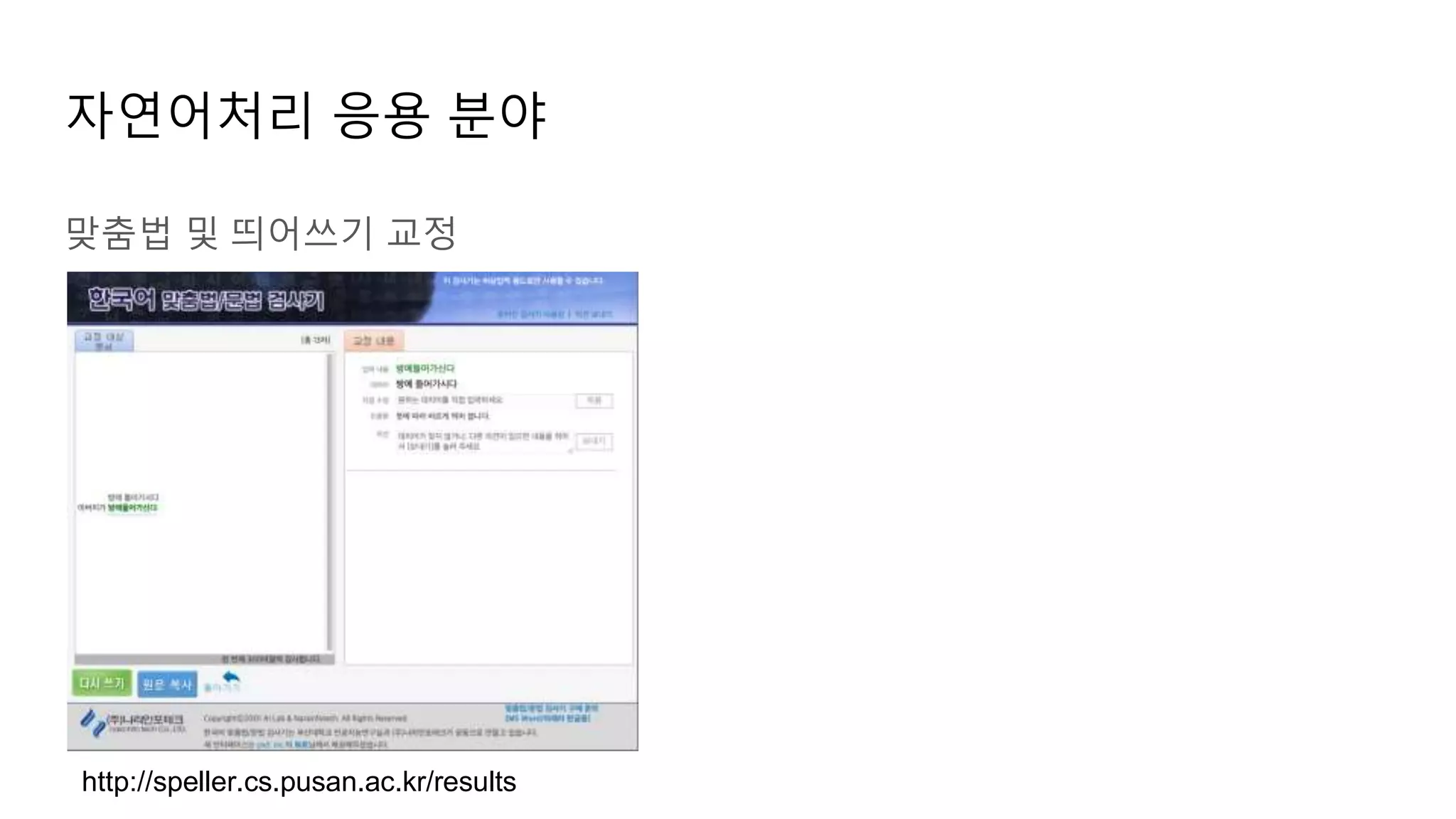 맞춤법 및 띄어쓰기 교정
자연어처리 응용 분야
http://speller.cs.pusan.ac.kr/results
 