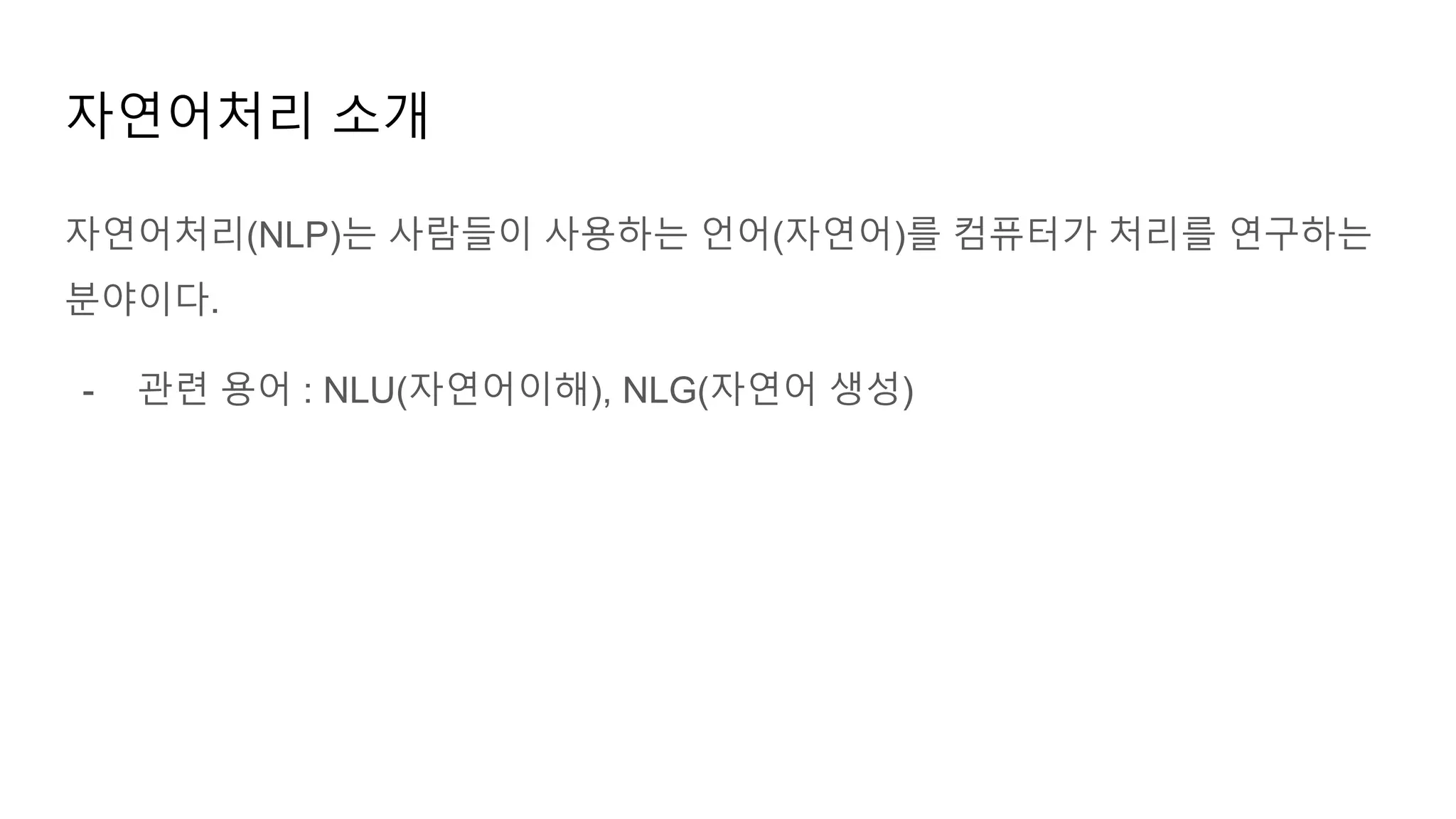 자연어처리(NLP)는 사람들이 사용하는 언어(자연어)를 컴퓨터가 처리를 연구하는
분야이다.
- 관련 용어 : NLU(자연어이해), NLG(자연어 생성)
자연어처리 소개
 